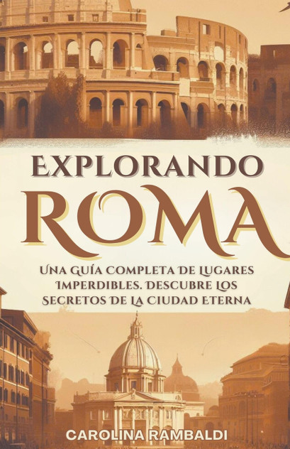 Explorando Roma - Una Guía Completa De Lugares Imperdibles. Descubre Los Secretos De La Ciudad Eterna Explorando Roma - Una Guía Completa De Lugares Imperdibles. Descubre Los Secretos De La Ciudad Eterna