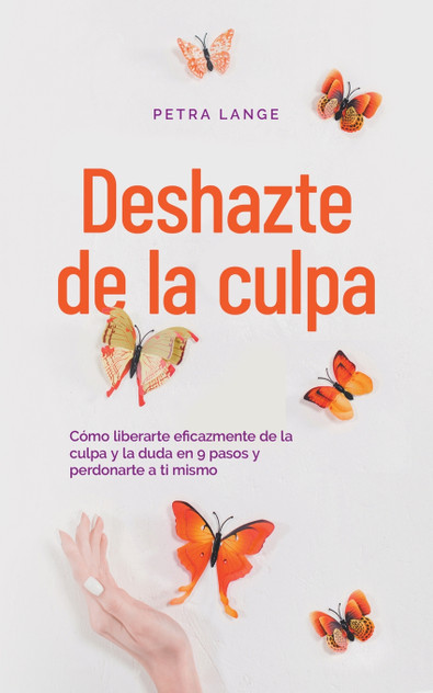 Deshazte de la culpa Cómo liberarte eficazmente de la culpa y la duda en 9 pasos y perdonarte a ti mismo Deshazte de la culpa Cómo liberarte eficazmente de la culpa y la duda en 9 pasos y perdonarte a ti mismo