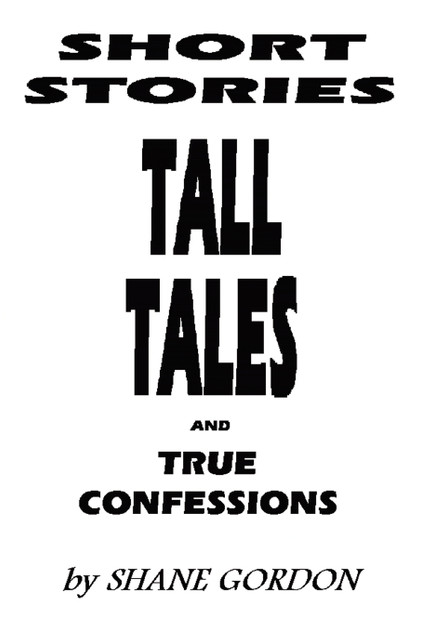 Short Stories, Tall Tales And True Confessions Short Stories, Tall Tales And True Confessions