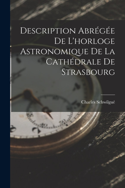 Description Abrégée De L'horloge Astronomique De La Cathédrale De Strasbourg Description Abrégée De L'horloge Astronomique De La Cathédrale De Strasbourg