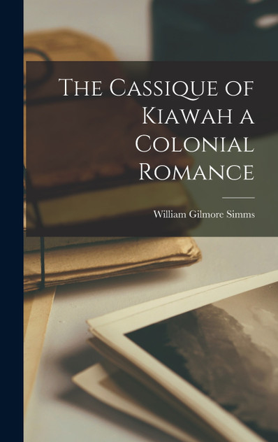 The Cassique of Kiawah a Colonial Romance The Cassique of Kiawah a Colonial Romance