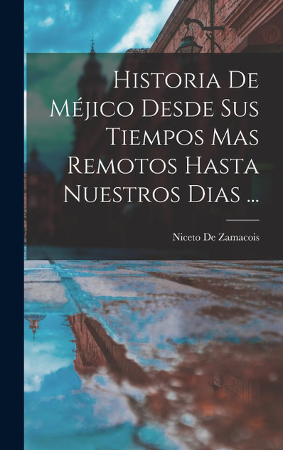 Historia De Méjico Desde Sus Tiempos Mas Remotos Hasta Nuestros Dias ... Historia De Méjico Desde Sus Tiempos Mas Remotos Hasta Nuestros Dias ...