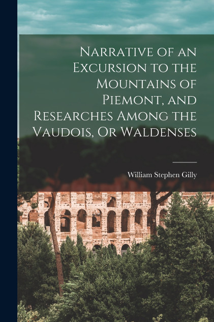 Narrative of an Excursion to the Mountains of Piemont, and Researches Among the Vaudois, Or Waldenses Narrative of an Excursion to the Mountains of Piemont, and Researches Among the Vaudois, Or Waldenses