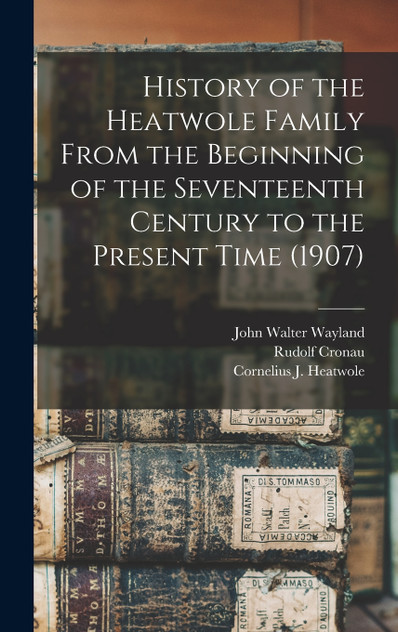 History of the Heatwole Family From the Beginning of the Seventeenth Century to the Present Time (1907) History of the Heatwole Family From the Beginning of the Seventeenth Century to the Present Time (1907)