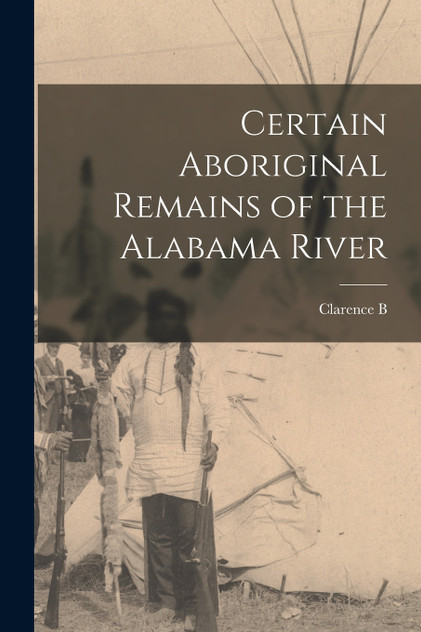 Certain Aboriginal Remains of the Alabama River Certain Aboriginal Remains of the Alabama River