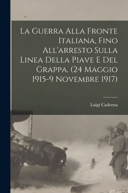 La Guerra alla fronte Italiana, fino all'arresto sulla linea della Piave e del Grappa. (24 Maggio 1915-9 Novembre 1917) La Guerra alla fronte Italiana, fino all'arresto sulla linea della Piave e del Grappa. (24 Maggio 1915-9 Novembre 1917)