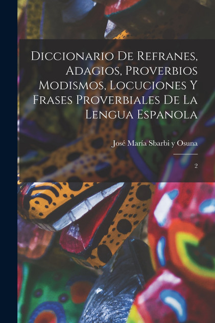 Diccionario de refranes, adagios, proverbios modismos, locuciones y frases proverbiales de la lengua espanola Diccionario de refranes, adagios, proverbios modismos, locuciones y frases proverbiales de la lengua espanola