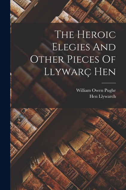The Heroic Elegies And Other Pieces Of Llywarç Hen The Heroic Elegies And Other Pieces Of Llywarç Hen
