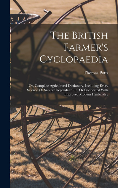 The British Farmer's Cyclopaedia The British Farmer's Cyclopaedia