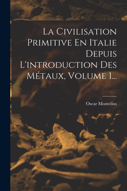 La Civilisation Primitive En Italie Depuis L'introduction Des Métaux, Volume 1... La Civilisation Primitive En Italie Depuis L'introduction Des Métaux, Volume 1...