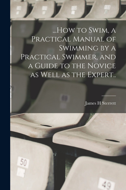 ...How to Swim, a Practical Manual of Swimming by a Practical Swimmer, and a Guide to the Novice as Well as the Expert.. ...How to Swim, a Practical Manual of Swimming by a Practical Swimmer, and a Guide to the Novice as Well as the Expert..