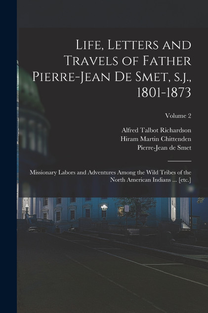 Life, Letters and Travels of Father Pierre-Jean de Smet, s.j., 1801-1873