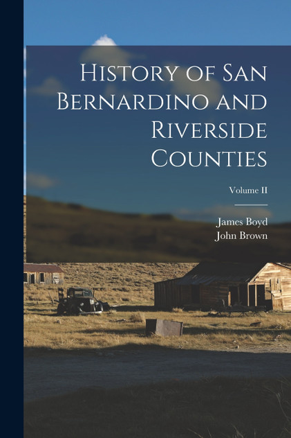 History of San Bernardino and Riverside Counties; Volume II History of San Bernardino and Riverside Counties; Volume II