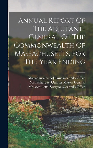 Annual Report Of The Adjutant-general Of The Commonwealth Of Massachusetts, For The Year Ending Annual Report Of The Adjutant-general Of The Commonwealth Of Massachusetts, For The Year Ending