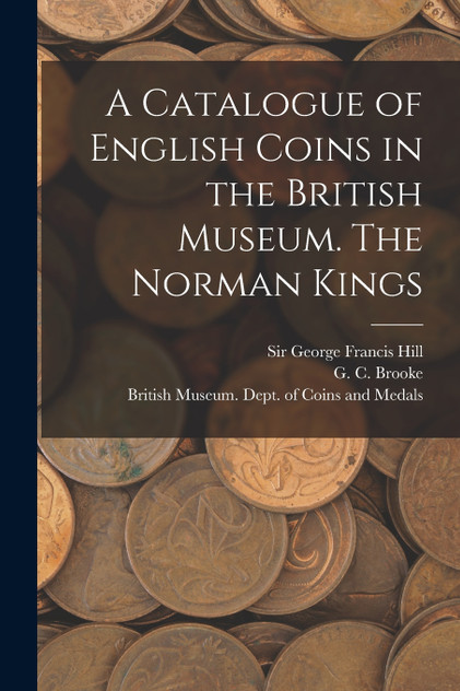 A Catalogue of English Coins in the British Museum. The Norman Kings A Catalogue of English Coins in the British Museum. The Norman Kings