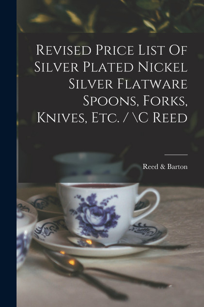 Revised Price List Of Silver Plated Nickel Silver Flatware Spoons, Forks, Knives, Etc. / \c Reed Revised Price List Of Silver Plated Nickel Silver Flatware Spoons, Forks, Knives, Etc. / \c Reed