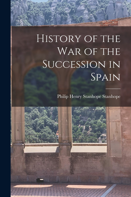 History of the War of the Succession in Spain History of the War of the Succession in Spain