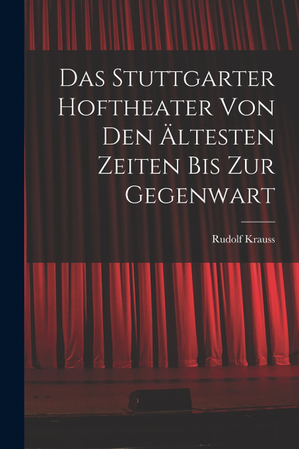 Das Stuttgarter Hoftheater Von Den Ältesten Zeiten Bis Zur Gegenwart Das Stuttgarter Hoftheater Von Den Ältesten Zeiten Bis Zur Gegenwart