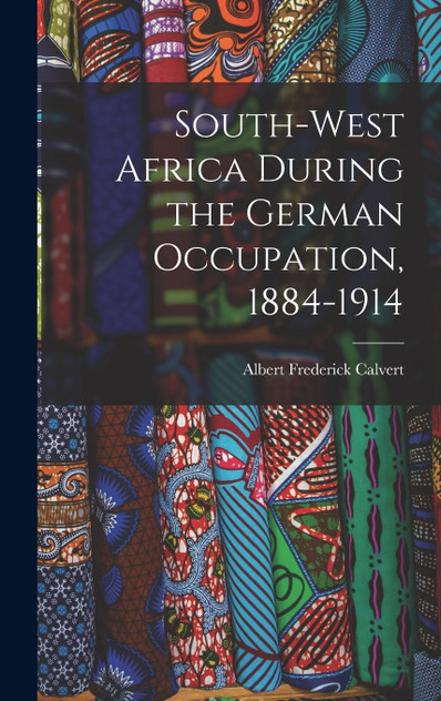 South-west Africa During the German Occupation, 1884-1914