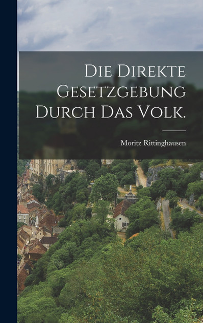 Die direkte Gesetzgebung durch das Volk. Die direkte Gesetzgebung durch das Volk.