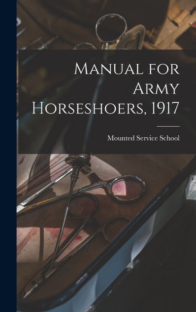 Manual for Army Horseshoers, 1917 Manual for Army Horseshoers, 1917