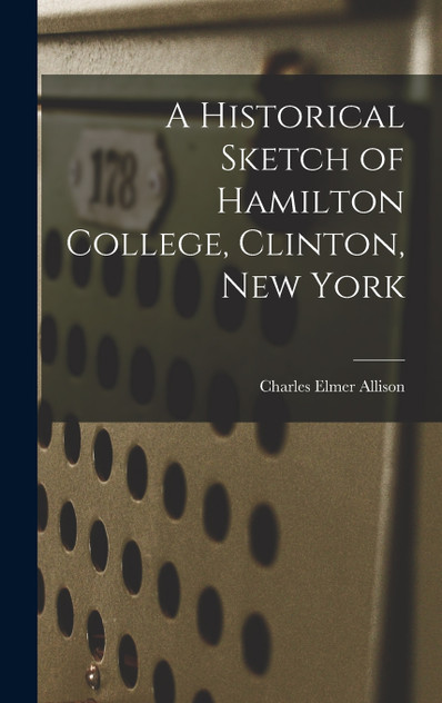 A Historical Sketch of Hamilton College, Clinton, New York A Historical Sketch of Hamilton College, Clinton, New York