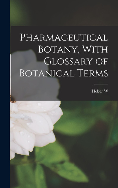 Pharmaceutical Botany, With Glossary of Botanical Terms Pharmaceutical Botany, With Glossary of Botanical Terms