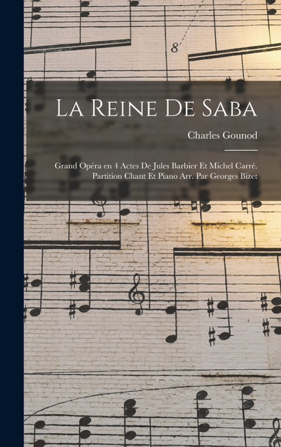 La reine de Saba; grand opéra en 4 actes de Jules Barbier et Michel Carré. Partition chant et piano arr. par Georges Bizet La reine de Saba; grand opéra en 4 actes de Jules Barbier et Michel Carré. Partition chant et piano arr. par Georges Bizet