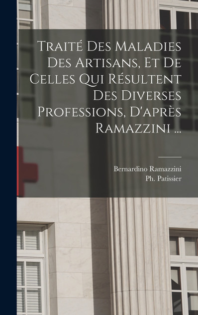 Traité des maladies des artisans, et de celles qui résultent des diverses professions, d'après Ramazzini ...