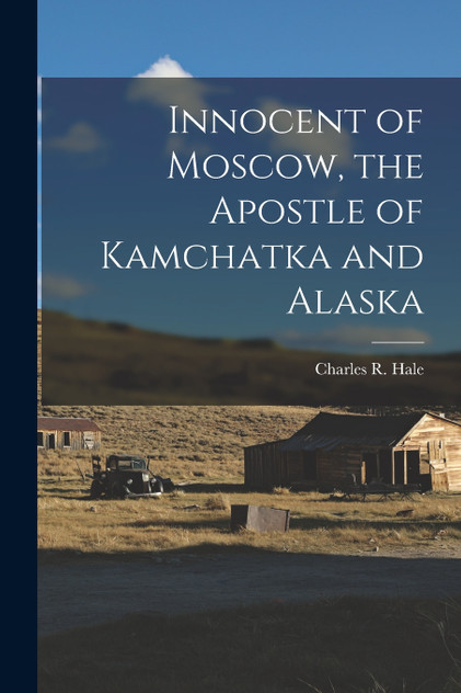 Innocent of Moscow, the Apostle of Kamchatka and Alaska Innocent of Moscow, the Apostle of Kamchatka and Alaska