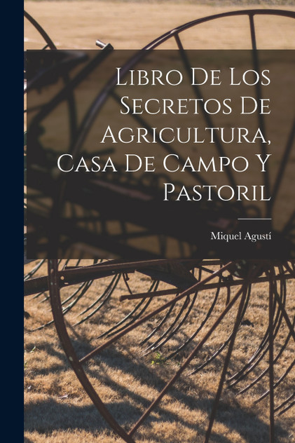 Libro De Los Secretos De Agricultura, Casa De Campo Y Pastoril Libro De Los Secretos De Agricultura, Casa De Campo Y Pastoril