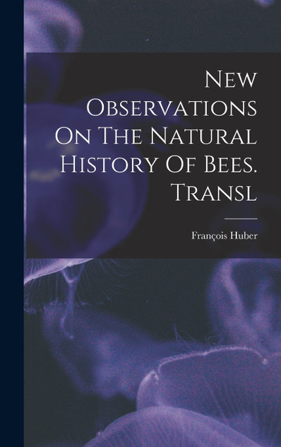 New Observations On The Natural History Of Bees. Transl New Observations On The Natural History Of Bees. Transl