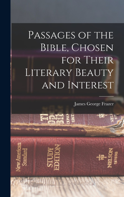 Passages of the Bible, Chosen for Their Literary Beauty and Interest Passages of the Bible, Chosen for Their Literary Beauty and Interest