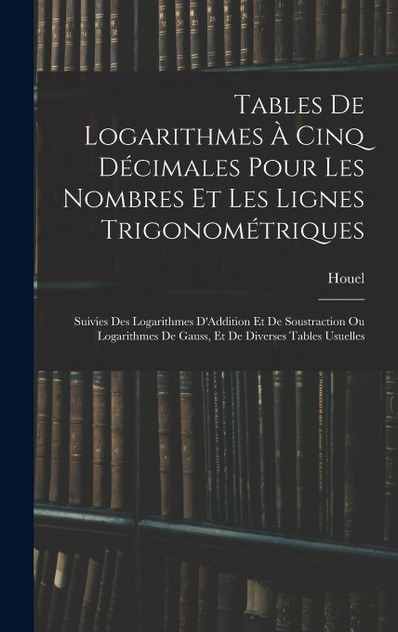 Tables De Logarithmes À Cinq Décimales Pour Les Nombres Et Les Lignes Trigonométriques Tables De Logarithmes À Cinq Décimales Pour Les Nombres Et Les Lignes Trigonométriques