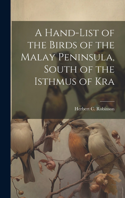A Hand-list of the Birds of the Malay Peninsula, South of the Isthmus of Kra A Hand-list of the Birds of the Malay Peninsula, South of the Isthmus of Kra