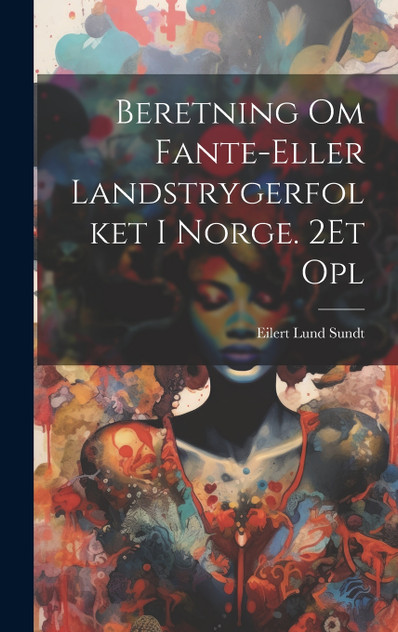 Beretning Om Fante-Eller Landstrygerfolket I Norge. 2Et Opl Beretning Om Fante-Eller Landstrygerfolket I Norge. 2Et Opl