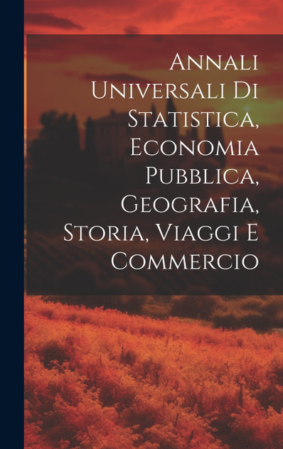 Annali Universali Di Statistica, Economia Pubblica, Geografia, Storia, Viaggi E Commercio