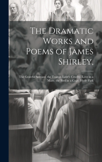 The Dramatic Works and Poems of James Shirley,
