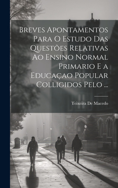 Breves Apontamentos Para O Estudo Das Questões Relativas Ao Ensino Normal Primario E a Educaçao Popular Colligidos Pelo ... Breves Apontamentos Para O Estudo Das Questões Relativas Ao Ensino Normal Primario E a Educaçao Popular Colligidos Pelo ...