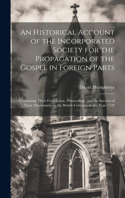 An Historical Account of the Incorporated Society for the Propagation of the Gospel in Foreign Parts An Historical Account of the Incorporated Society for the Propagation of the Gospel in Foreign Parts