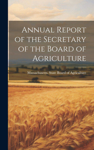 Annual Report of the Secretary of the Board of Agriculture Annual Report of the Secretary of the Board of Agriculture