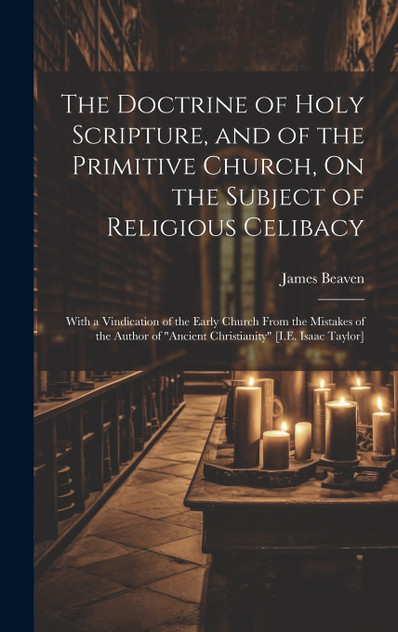 The Doctrine of Holy Scripture, and of the Primitive Church, On the Subject of Religious Celibacy The Doctrine of Holy Scripture, and of the Primitive Church, On the Subject of Religious Celibacy