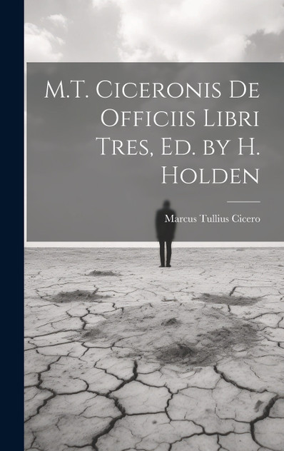 M.T. Ciceronis De Officiis Libri Tres, Ed. by H. Holden M.T. Ciceronis De Officiis Libri Tres, Ed. by H. Holden