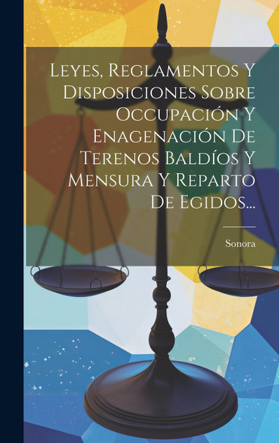 Leyes, Reglamentos Y Disposiciones Sobre Occupación Y Enagenación De Terenos Baldíos Y Mensura Y Reparto De Egidos... Leyes, Reglamentos Y Disposiciones Sobre Occupación Y Enagenación De Terenos Baldíos Y Mensura Y Reparto De Egidos...
