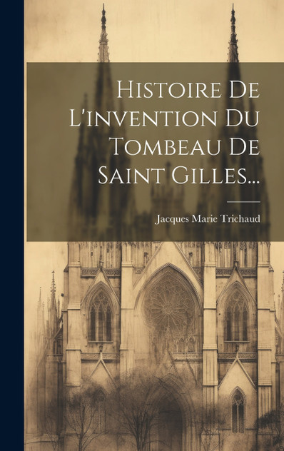 Histoire De L'invention Du Tombeau De Saint Gilles... Histoire De L'invention Du Tombeau De Saint Gilles...