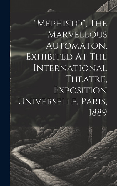 "mephisto", The Marvellous Automaton, Exhibited At The International Theatre, Exposition Universelle, Paris, 1889