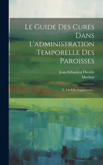 Le Guide Des Curés Dans L'administration Temporelle Des Paroisses Le Guide Des Curés Dans L'administration Temporelle Des Paroisses