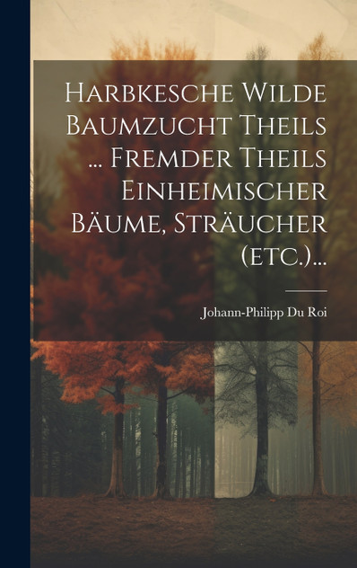 Harbkesche Wilde Baumzucht Theils ... Fremder Theils Einheimischer Bäume, Sträucher (etc.)... Harbkesche Wilde Baumzucht Theils ... Fremder Theils Einheimischer Bäume, Sträucher (etc.)...
