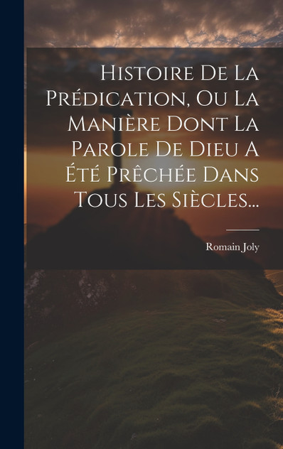 Histoire De La Prédication, Ou La Manière Dont La Parole De Dieu A Été Prêchée Dans Tous Les Siècles...
