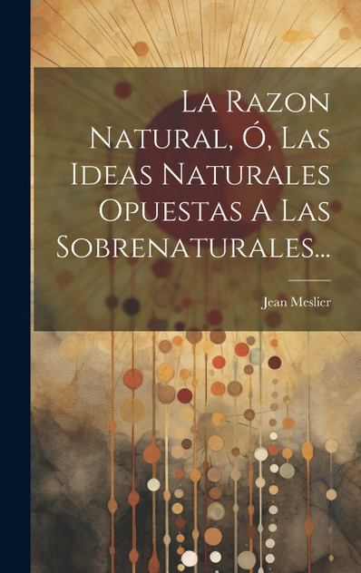 La Razon Natural, Ó, Las Ideas Naturales Opuestas A Las Sobrenaturales... La Razon Natural, Ó, Las Ideas Naturales Opuestas A Las Sobrenaturales...